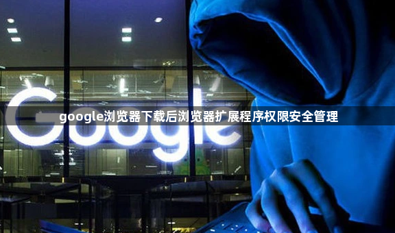 google浏览器下载后浏览器扩展程序权限安全管理1
