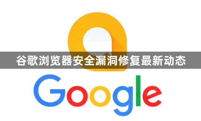 谷歌浏览器安全漏洞修复最新动态1