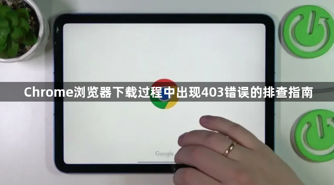 Chrome浏览器下载过程中出现403错误的排查指南1