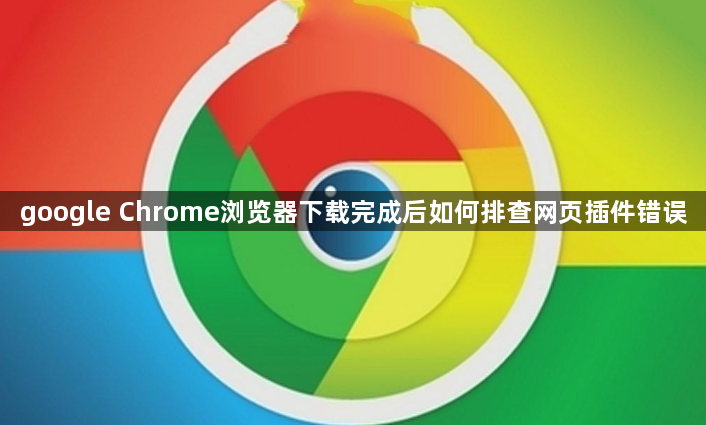 google Chrome浏览器下载完成后如何排查网页插件错误1
