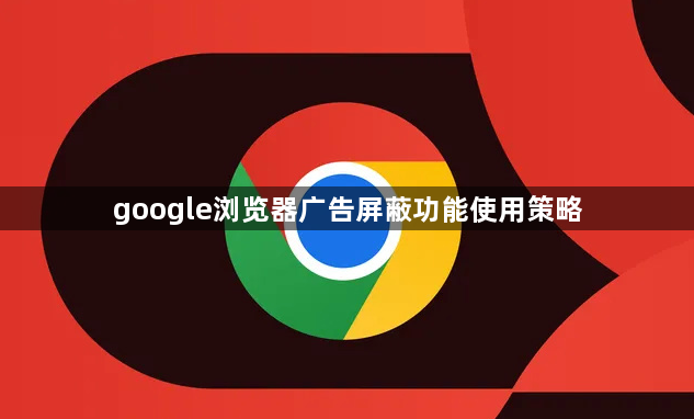 google浏览器广告屏蔽功能使用策略1
