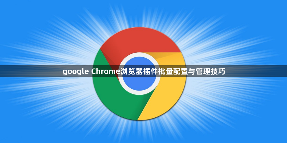 google Chrome浏览器插件批量配置与管理技巧1