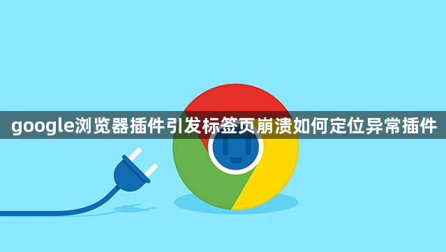 google浏览器插件引发标签页崩溃如何定位异常插件1