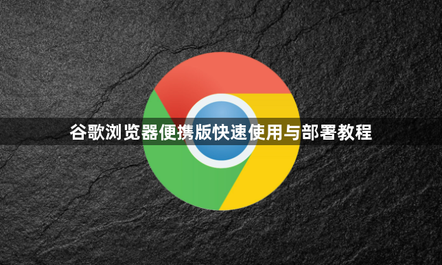 谷歌浏览器便携版快速使用与部署教程1