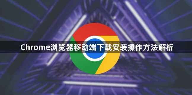 Chrome浏览器移动端下载安装操作方法解析1
