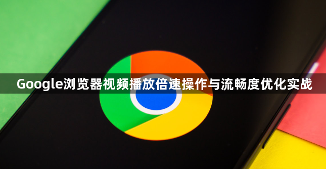 Google浏览器视频播放倍速操作与流畅度优化实战1