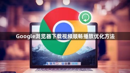 Google浏览器下载视频顺畅播放优化方法1