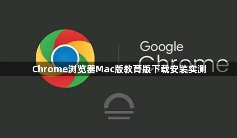 Chrome浏览器Mac版教育版下载安装实测1