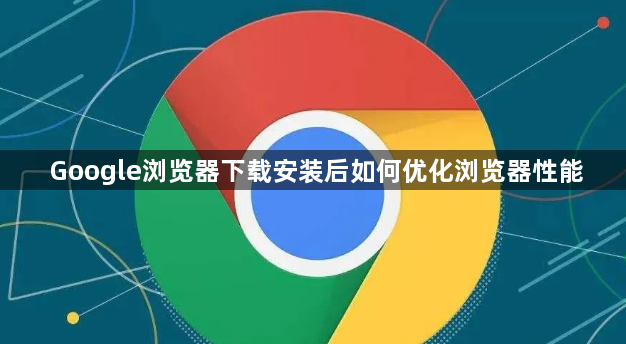 Google浏览器下载安装后如何优化浏览器性能1