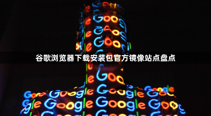 谷歌浏览器下载安装包官方镜像站点盘点1