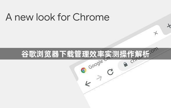 谷歌浏览器下载管理效率实测操作解析1