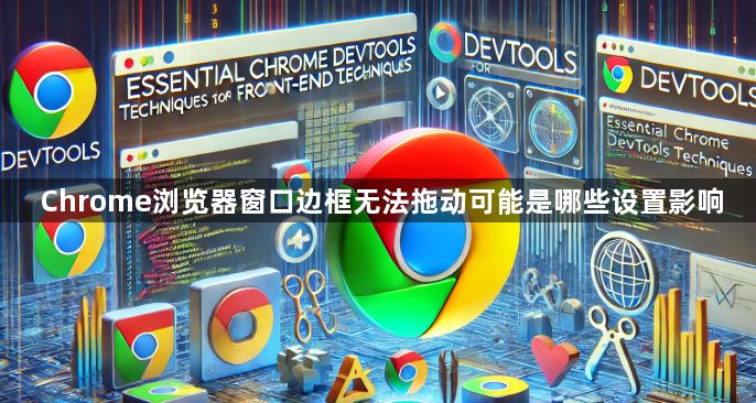 Chrome浏览器窗口边框无法拖动可能是哪些设置影响1