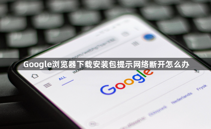 Google浏览器下载安装包提示网络断开怎么办1