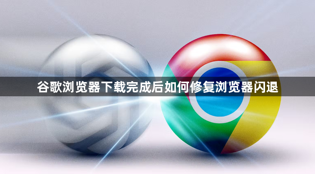 谷歌浏览器下载完成后如何修复浏览器闪退1