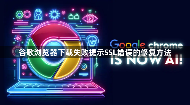 谷歌浏览器下载失败提示SSL错误的修复方法1
