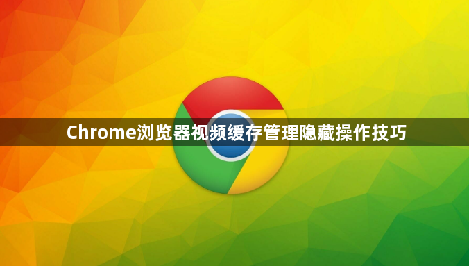 Chrome浏览器视频缓存管理隐藏操作技巧1