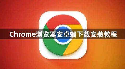 Chrome浏览器安卓端下载安装教程1
