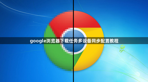 google浏览器下载任务多设备同步配置教程1