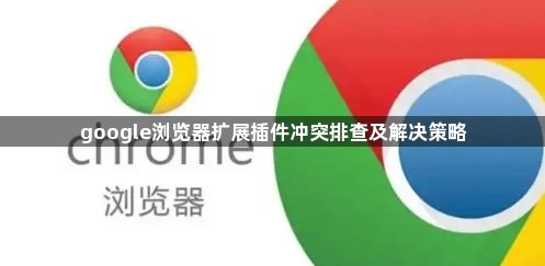 google浏览器扩展插件冲突排查及解决策略1