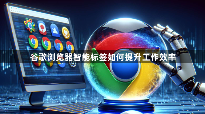 谷歌浏览器智能标签如何提升工作效率1