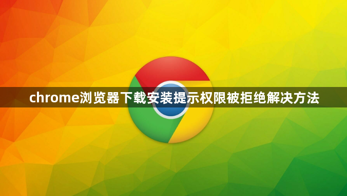 chrome浏览器下载安装提示权限被拒绝解决方法1