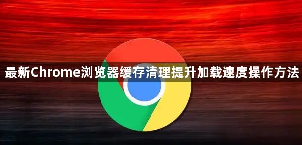 最新Chrome浏览器缓存清理提升加载速度操作方法1