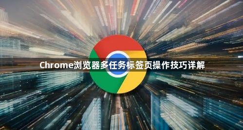 Chrome浏览器多任务标签页操作技巧详解1