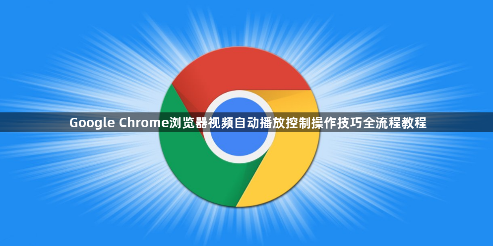 Google Chrome浏览器视频自动播放控制操作技巧全流程教程1