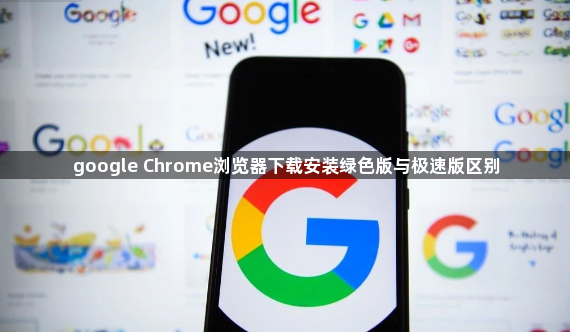 google Chrome浏览器下载安装绿色版与极速版区别1