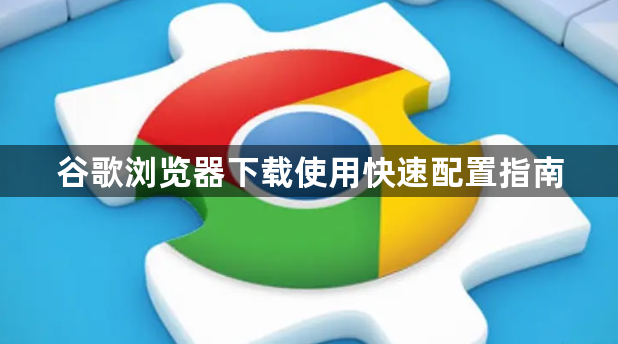 谷歌浏览器下载使用快速配置指南1