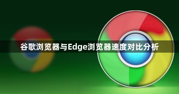 谷歌浏览器与Edge浏览器速度对比分析1