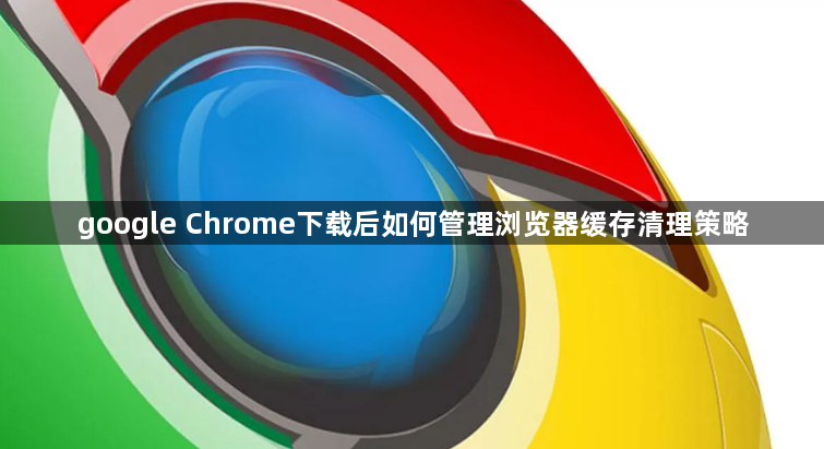 google Chrome下载后如何管理浏览器缓存清理策略1