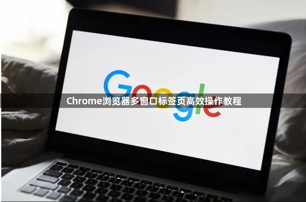 Chrome浏览器多窗口标签页高效操作教程1