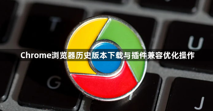 Chrome浏览器历史版本下载与插件兼容优化操作1