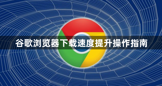 谷歌浏览器下载速度提升操作指南1