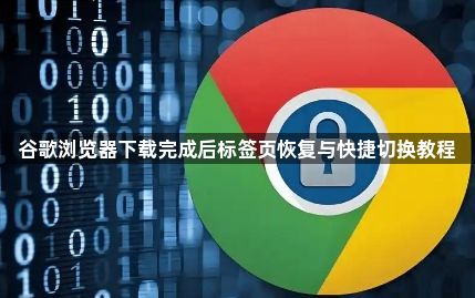谷歌浏览器下载完成后标签页恢复与快捷切换教程1