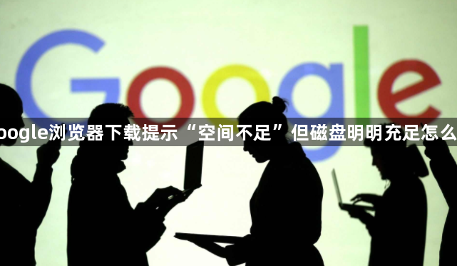 google浏览器下载提示“空间不足”但磁盘明明充足怎么办1