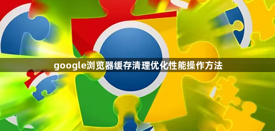 google浏览器缓存清理优化性能操作方法1