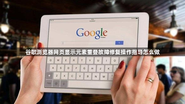 谷歌浏览器网页显示元素重叠故障修复操作指导怎么做1