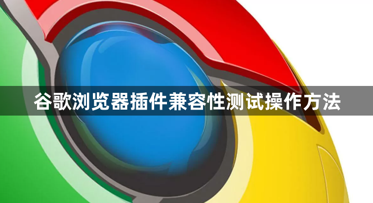 谷歌浏览器插件兼容性测试操作方法1