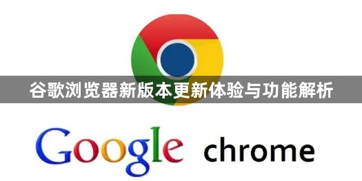 谷歌浏览器新版本更新体验与功能解析1