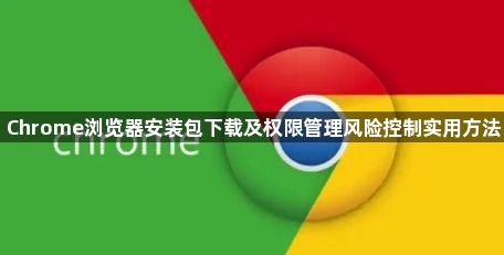 Chrome浏览器安装包下载及权限管理风险控制实用方法1