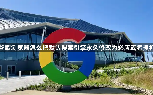 谷歌浏览器怎么把默认搜索引擎永久修改为必应或者搜狗1