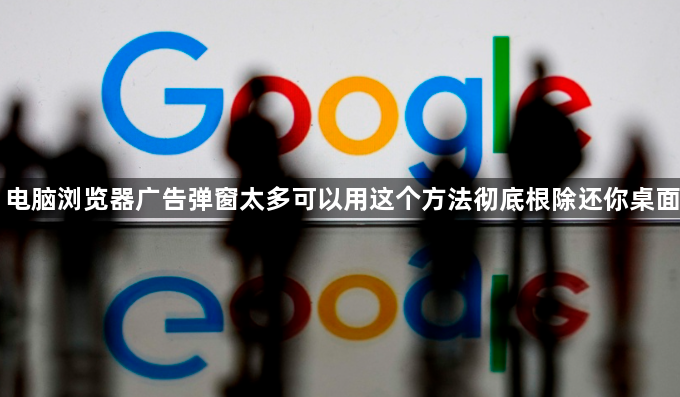 电脑浏览器广告弹窗太多可以用这个方法彻底根除还你桌面1