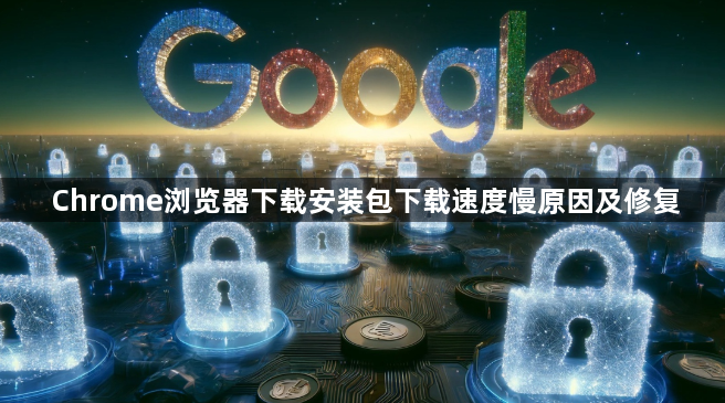 Chrome浏览器下载安装包下载速度慢原因及修复1