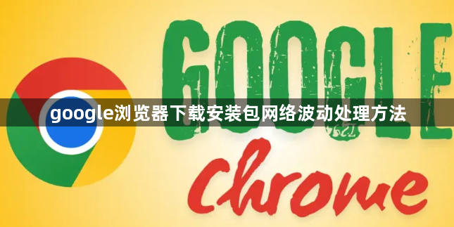 google浏览器下载安装包网络波动处理方法1