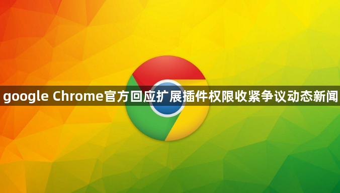 google Chrome官方回应扩展插件权限收紧争议动态新闻1