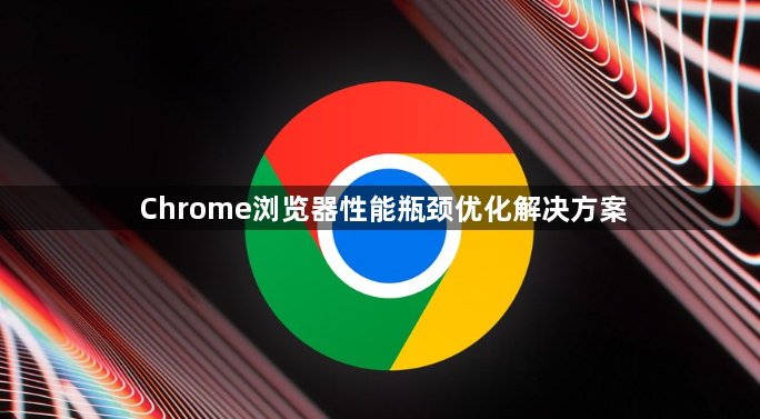 Chrome浏览器性能瓶颈优化解决方案1