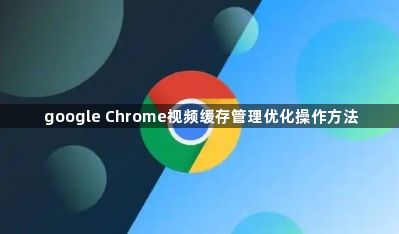 google Chrome视频缓存管理优化操作方法1