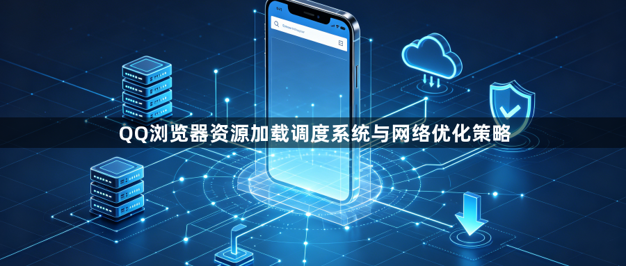QQ浏览器资源加载调度系统与网络优化策略1